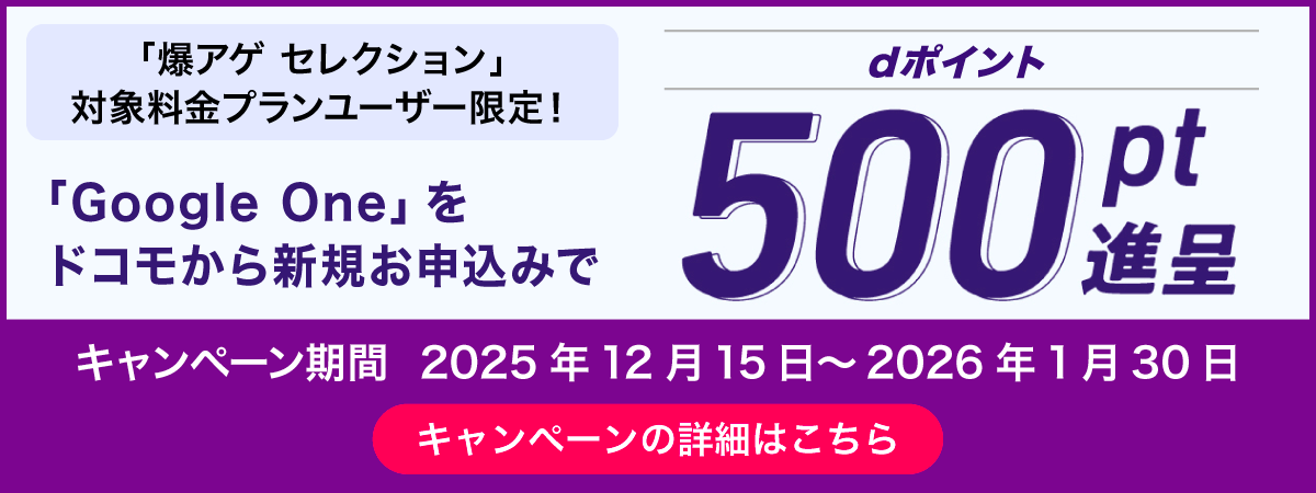 「爆アゲ セレクション」対象料金プランユーザー限定!「Google One」をドコモから新規お申込みでdポイント500ポイント進呈!キャンペーンの詳細はこちらをクリック